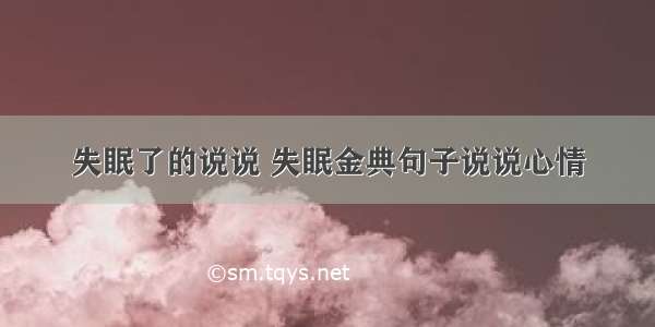 失眠了的说说 失眠金典句子说说心情