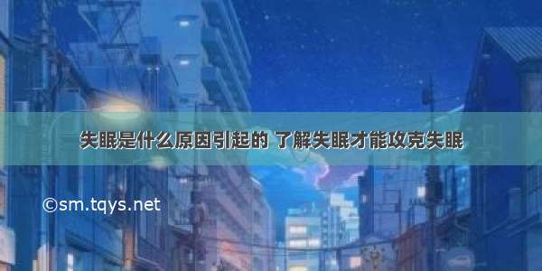 失眠是什么原因引起的 了解失眠才能攻克失眠