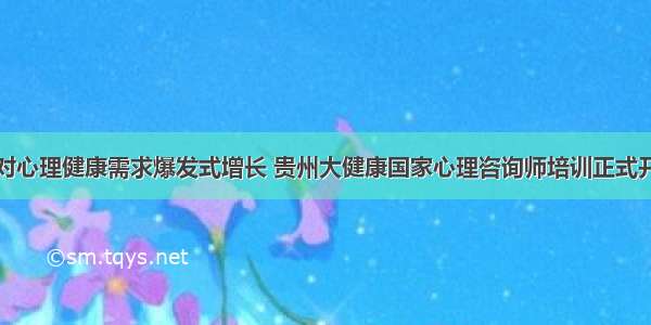 应对心理健康需求爆发式增长 贵州大健康国家心理咨询师培训正式开班