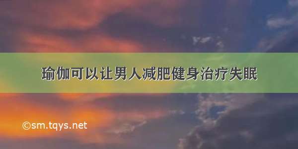 瑜伽可以让男人减肥健身治疗失眠