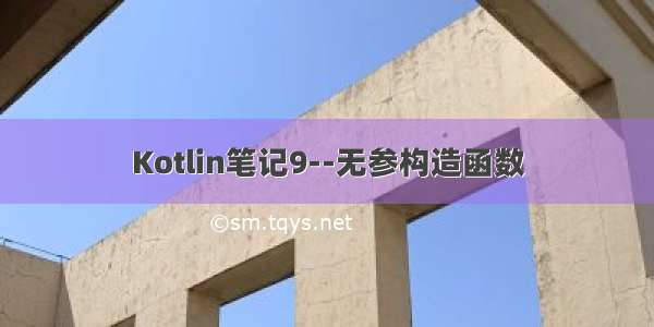 Kotlin笔记9--无参构造函数