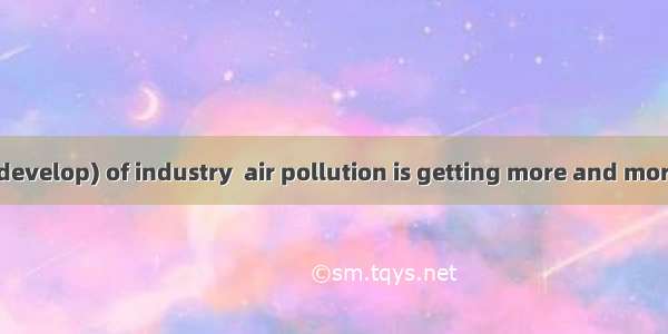 With the (31) (develop) of industry  air pollution is getting more and more serious. In Be
