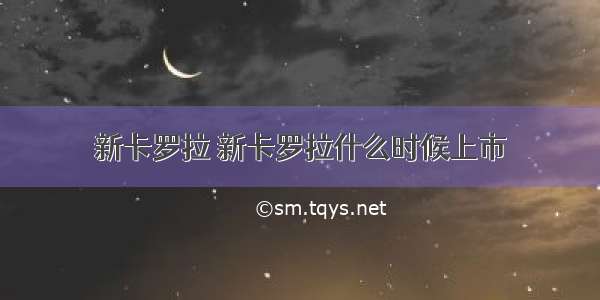 新卡罗拉 新卡罗拉什么时候上市