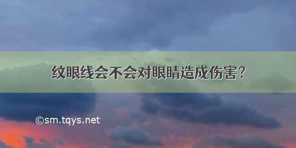 纹眼线会不会对眼睛造成伤害？