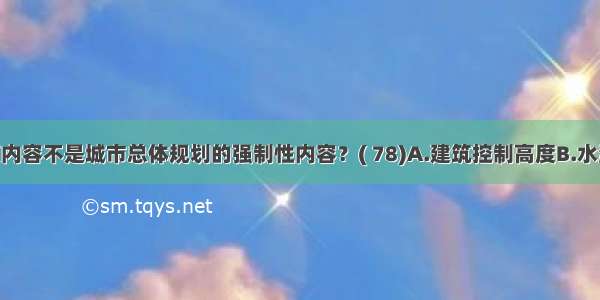 以下哪项内容不是城市总体规划的强制性内容？( 78)A.建筑控制高度B.水源地 水系