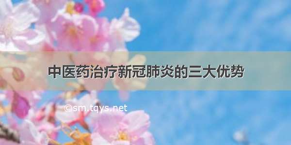 中医药治疗新冠肺炎的三大优势