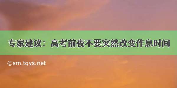 专家建议：高考前夜不要突然改变作息时间