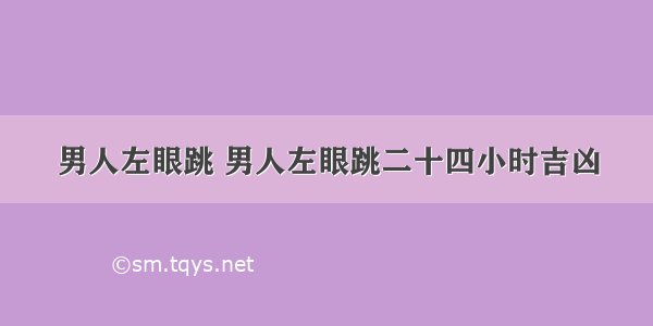 男人左眼跳 男人左眼跳二十四小时吉凶