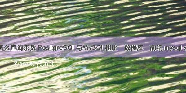 mysql怎么查询条数 PostgreSQL与MySQL相比 – 数据库 – 前端 mysql 去掉0