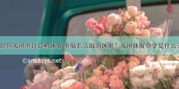 如何关闭市计算机休眠 电脑怎么取消休眠？关闭休眠命令是什么？