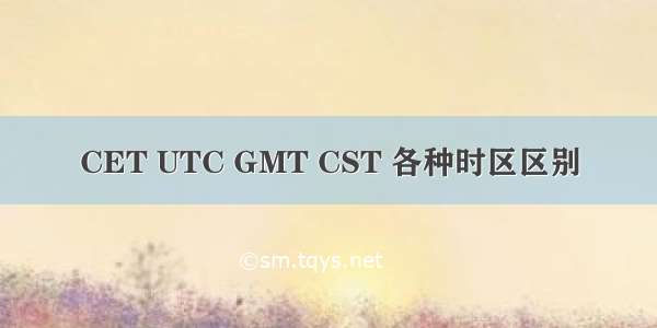 CET UTC GMT CST 各种时区区别