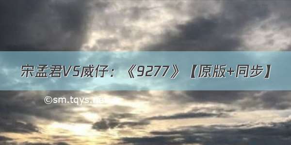 宋孟君VS威仔：《9277》【原版+同步】