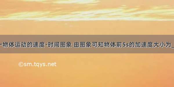 如图所示为一物体运动的速度-时间图象 由图象可知物体前5s的加速度大小为________m/s