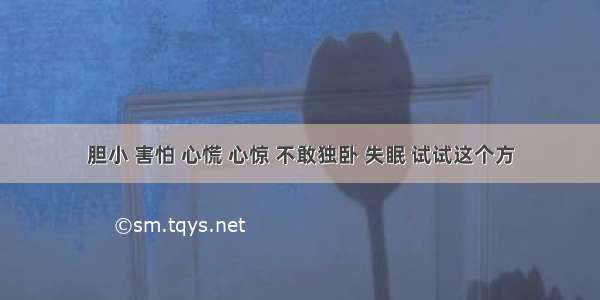 胆小 害怕 心慌 心惊 不敢独卧 失眠 试试这个方