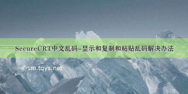 SecureCRT中文乱码-显示和复制和粘贴乱码解决办法