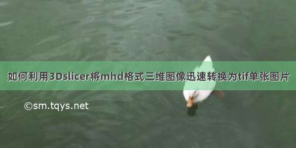 如何利用3Dslicer将mhd格式三维图像迅速转换为tif单张图片