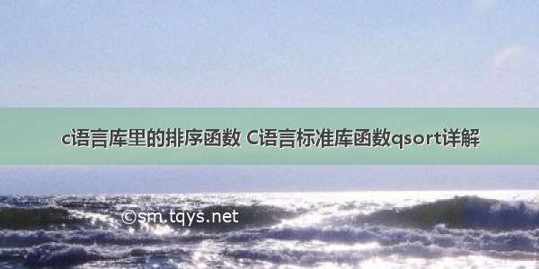 c语言库里的排序函数 C语言标准库函数qsort详解