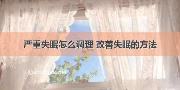 严重失眠怎么调理 改善失眠的方法