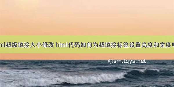 html超级链接大小修改 html代码如何为超链接标签设置高度和宽度呢？