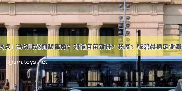 今日热点 | 冯绍峰赵丽颖离婚？郑恺苗苗新锤？杨幂？张碧晨插足谢娜张杰？