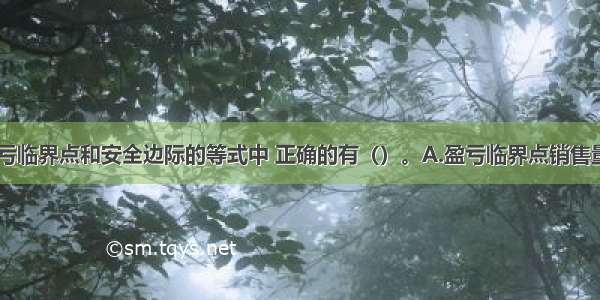 下列关于盈亏临界点和安全边际的等式中 正确的有（）。A.盈亏临界点销售量=固定成本