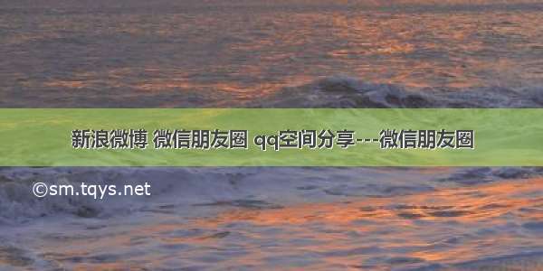 新浪微博 微信朋友圈 qq空间分享---微信朋友圈