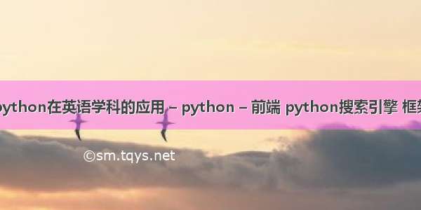 python在英语学科的应用 – python – 前端 python搜索引擎 框架