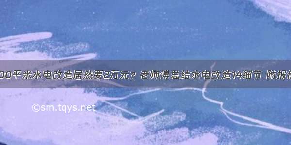 100平米水电改造居然要2万元？老师傅总结水电改造14细节 附报价