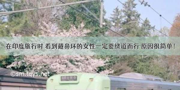 在印度旅行时 看到戴鼻环的女性一定要绕道而行 原因很简单！