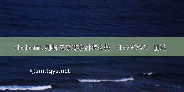 dedecms 判断 云采集软件怎么样 – dedeCMS – 前端