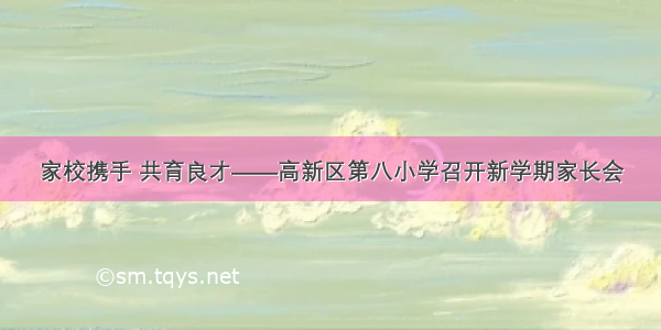 家校携手 共育良才——高新区第八小学召开新学期家长会