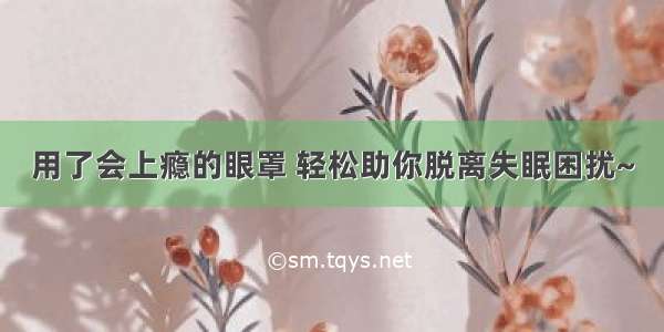 用了会上瘾的眼罩 轻松助你脱离失眠困扰~