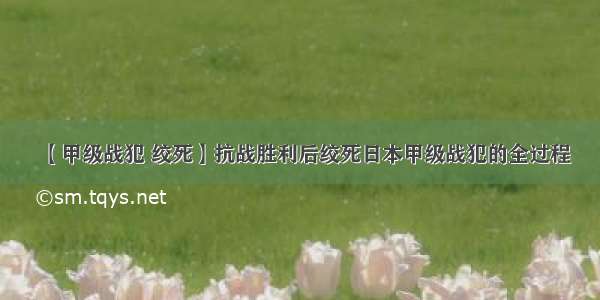 【甲级战犯 绞死】抗战胜利后绞死日本甲级战犯的全过程