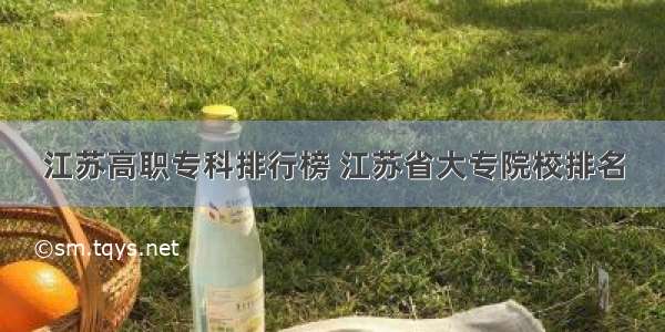 江苏高职专科排行榜 江苏省大专院校排名