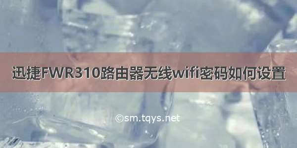 迅捷FWR310路由器无线wifi密码如何设置