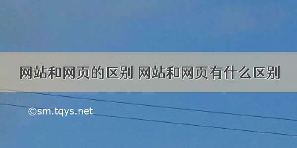 网站和网页的区别 网站和网页有什么区别