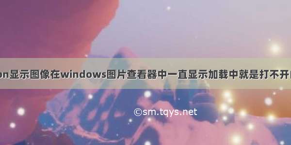 使用python显示图像在windows图片查看器中一直显示加载中就是打不开的解决途径