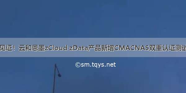 品质见证！云和恩墨zCloud zData产品新增CMACNAS双重认证测试报告