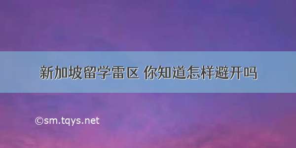 新加坡留学雷区 你知道怎样避开吗