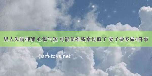 男人失眠抑郁 心慌气短 可能是雄激素过低了 妻子要多做4件事