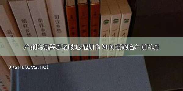 产前阵痛需要及时心理调节 如何缓解临产前阵痛