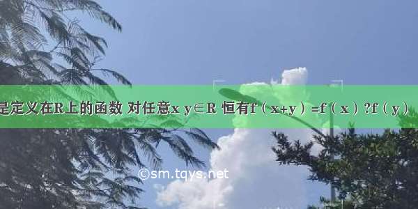 设f（x）是定义在R上的函数 对任意x y∈R 恒有f（x+y）=f（x）?f（y） 当x＞0时 