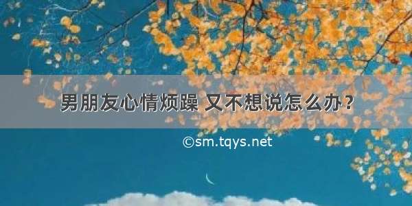 男朋友心情烦躁 又不想说怎么办？