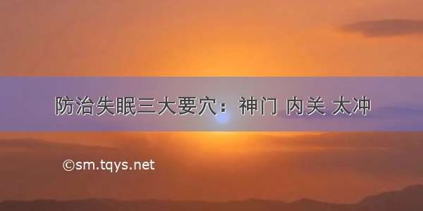 防治失眠三大要穴：神门 内关 太冲