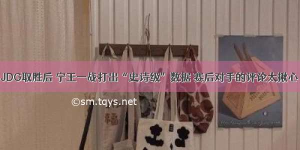 JDG取胜后 宁王一战打出“史诗级”数据 赛后对手的评论太揪心