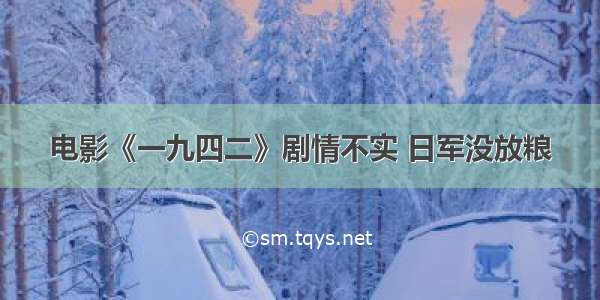 电影《一九四二》剧情不实 日军没放粮