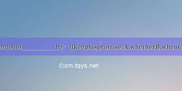 There’ssomedoubt__________he’llkeephispromise.A.whetherB.whenC.thatD.which
