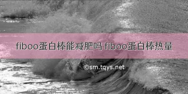 fiboo蛋白棒能减肥吗 fiboo蛋白棒热量