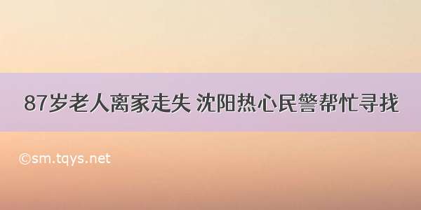 87岁老人离家走失 沈阳热心民警帮忙寻找