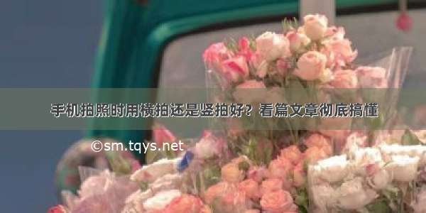 手机拍照时用横拍还是竖拍好？看篇文章彻底搞懂